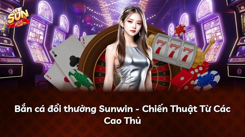 Bắn cá đổi thưởng Sunwin - Chiến Thuật Từ Các Cao Thủ