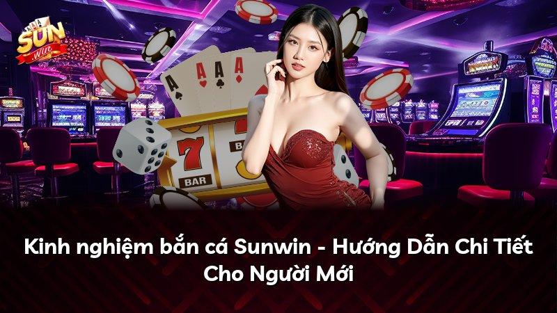 Kinh nghiệm bắn cá Sunwin - Hướng Dẫn Chi Tiết Cho Người Mới