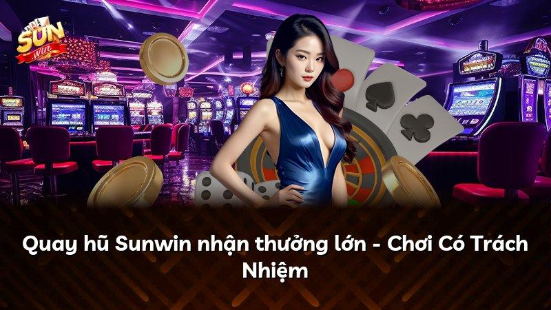 Quay hũ Sunwin nhận thưởng lớn - Chơi Có Trách Nhiệm