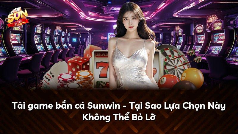 Tải game bắn cá Sunwin - Tại Sao Lựa Chọn Này Không Thể Bỏ Lỡ