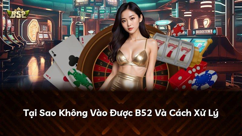 Tại Sao Không Vào Được B52 Và Cách Xử Lý