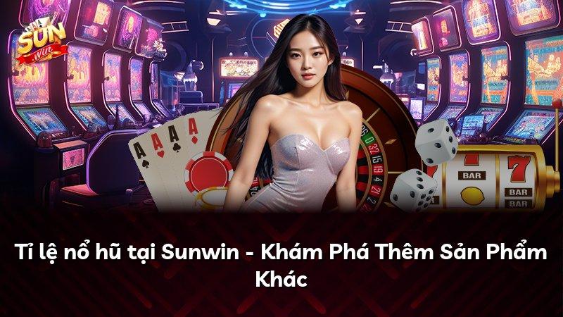 Tỉ lệ nổ hũ tại Sunwin - Khám Phá Thêm Sản Phẩm Khác